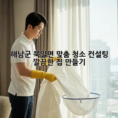 해남군 북일면 맞춤 청소 컨설팅?✨ 깔끔한 집 만들기!