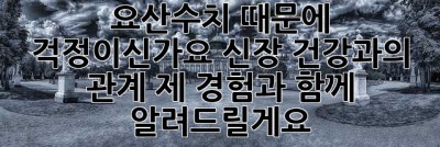요산수치 때문에 걱정이신가요? 신장 건강과의 관계, 제 경험과 함께 알려드릴게요!