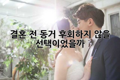 결혼 전 동거, 후회하지 않을 선택이었을까?