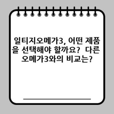 일티지오메가3, 건강한 선택? 꼼꼼 비교분석과 효과적인 섭취 가이드