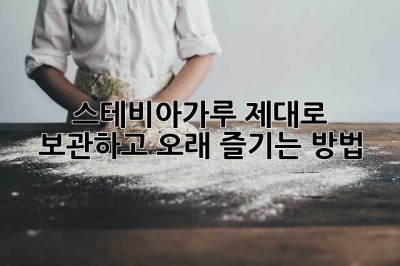 스테비아가루, 제대로 보관하고 오래 즐기는 방법!