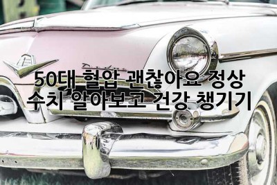 50대, 혈압 괜찮아요? 정상 수치 알아보고 건강 챙기기!