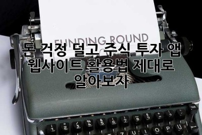 돈 걱정 덜고, 주식 투자 앱 & 웹사이트 활용법 제대로 알아보자!