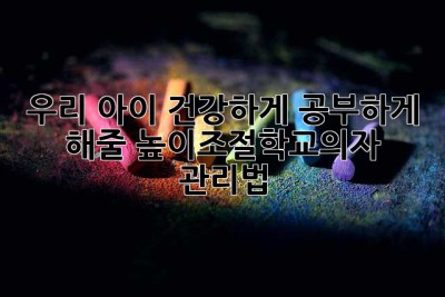 우리 아이, 건강하게 공부하게 해줄 높이조절학교의자 관리법!
