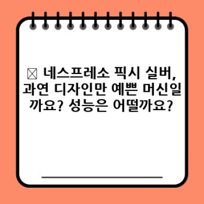 네스프레소 픽시 실버: 당신의 주방을 빛낼 고급 에스프레소 머신?  모든 궁금증 해결!