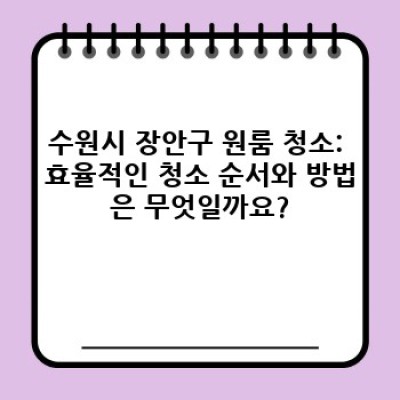 수원시 장안구 원룸 청소 완벽 가이드: 깨끗한 공간, 효율적인 청소 방법, 그리고 추천 업체까지!