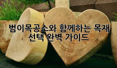 범이목공소와 함께하는 목재 선택 완벽 가이드