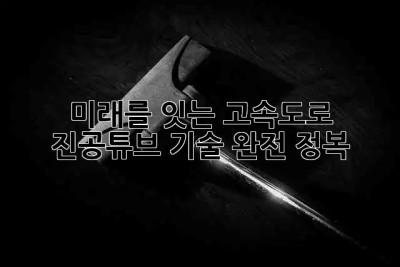 미래를 잇는 고속도로 ? 진공튜브 기술 완전 정복!