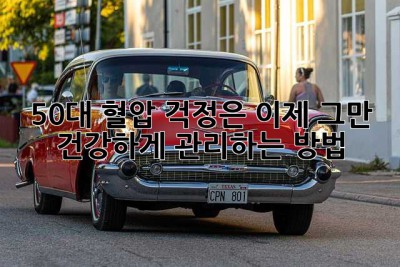 50대, 혈압 걱정은 이제 그만! 건강하게 관리하는 방법