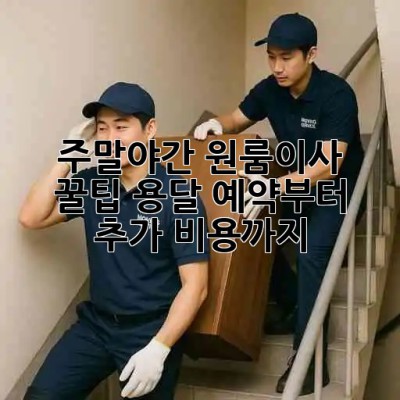 주말/야간 원룸이사 꿀팁?: 용달 예약부터 추가 비용까지!
